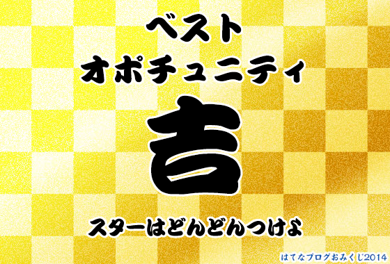 ベストオポチュニティ「吉」スターはどんどんつけよ 「はてなブログおみくじ2014」サンプル結果