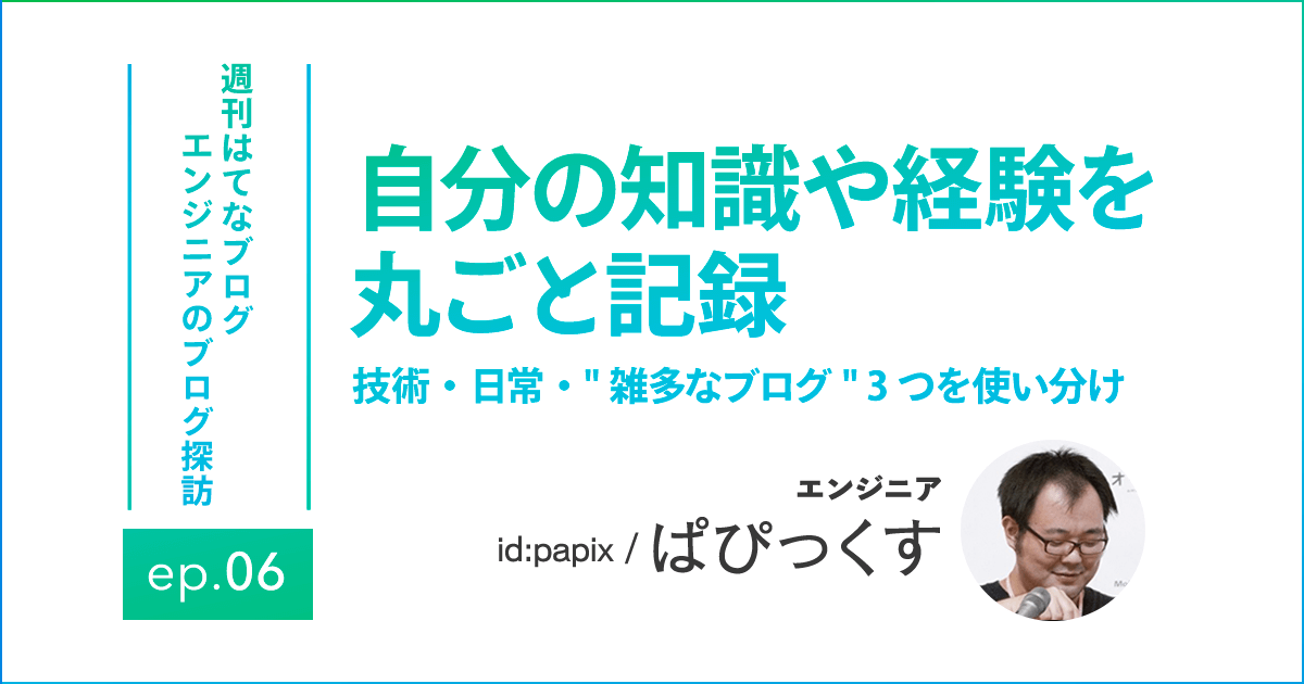 エンジニアのブログ探訪・papixさん エンジニアのブログ探訪・papixさん