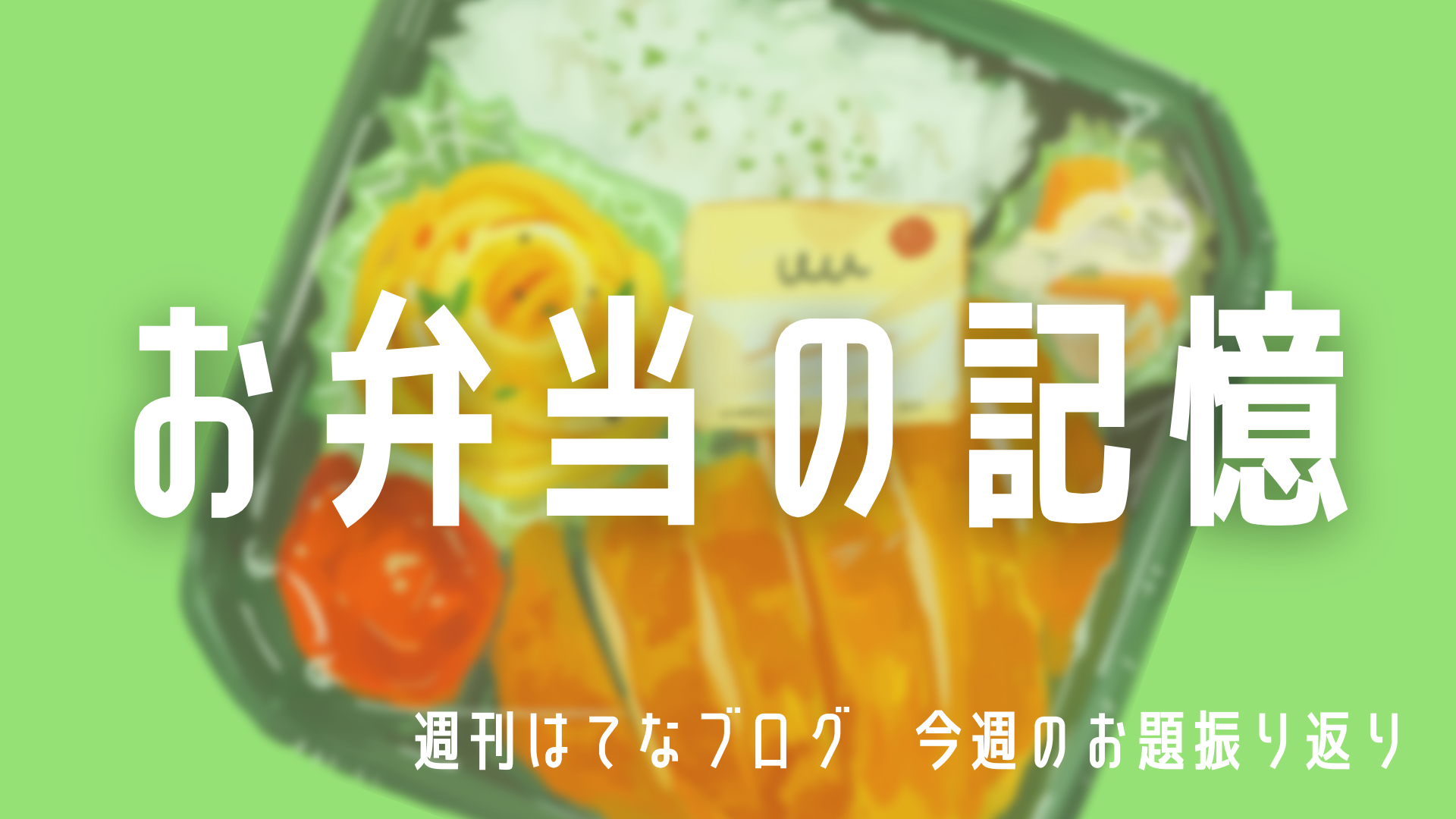 お弁当にまつわる思い出 今週のお題振り返り はてなブロガーの お弁当 の記憶 週刊はてなブログ