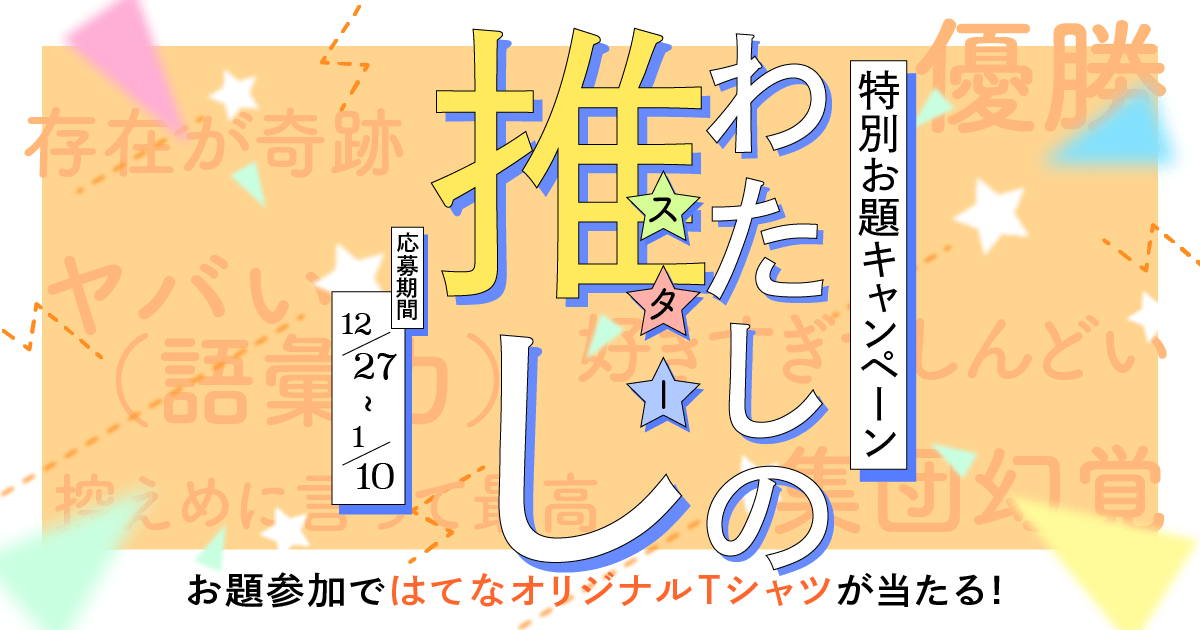 【推しを語ろう】お題キャンペーン「わたしの推し」開催！ あなたにとってのスターを熱く語りませんか？