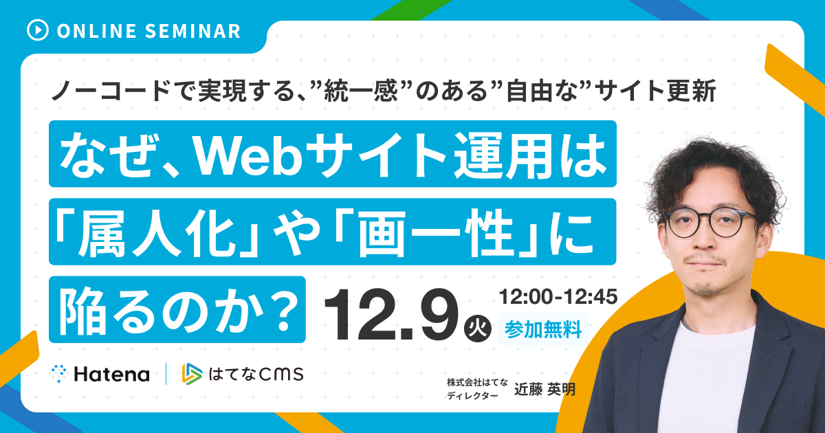 なぜ、Webサイト運用は「属人化」 や「画一性」に陥るのか?25/12/09開催はてなCMS無料セミナー - はてなCMS|ノーコードで誰でも ...