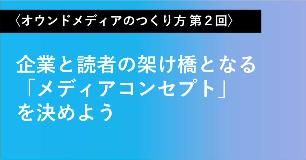 企業課題と読者の架け橋となるオウンドメディアのコンセプトを決めよう はてなビジネスブログ はてなビジネスブログ