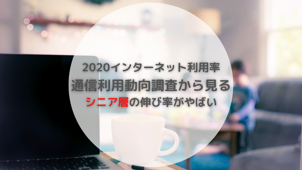 2020インターネット利用率 通信利用動向調査から見るシニア層の伸び率がやばい