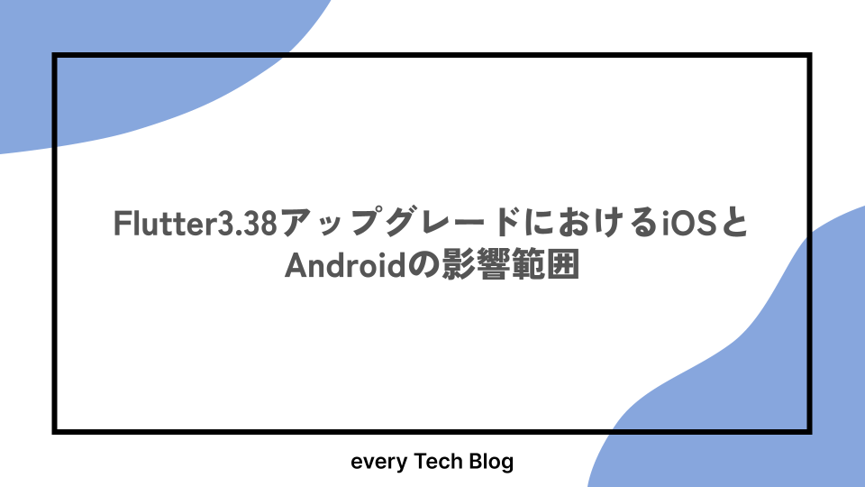 Flutter3.38アップグレードにおけるiOSとAndroidの影響範囲