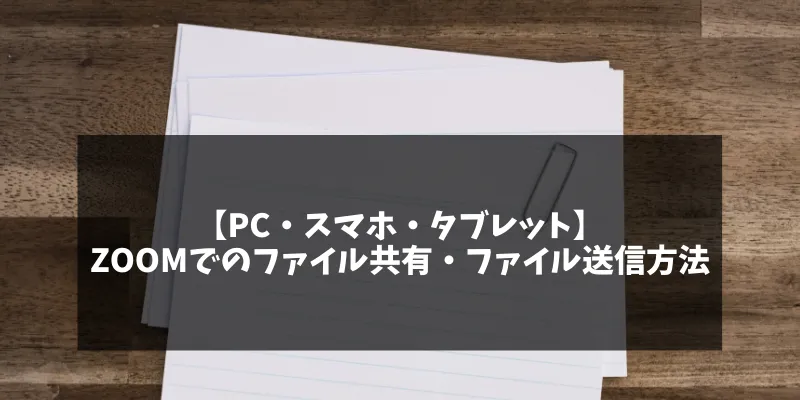 【PC・スマホ・タブレット】Zoomでのファイル共有・ファイル送信方法