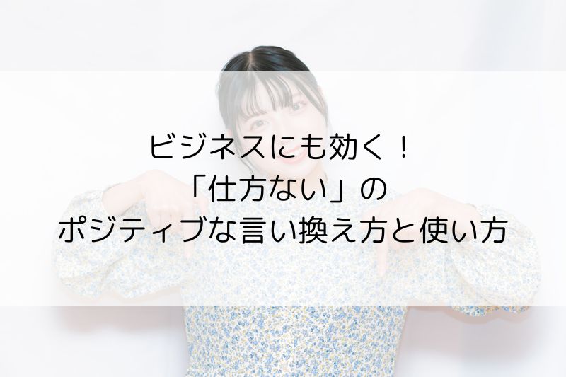 ビジネスにも効く!「仕方ない」のポジティブな言い換え方と使い方 - 日々是マナビ!