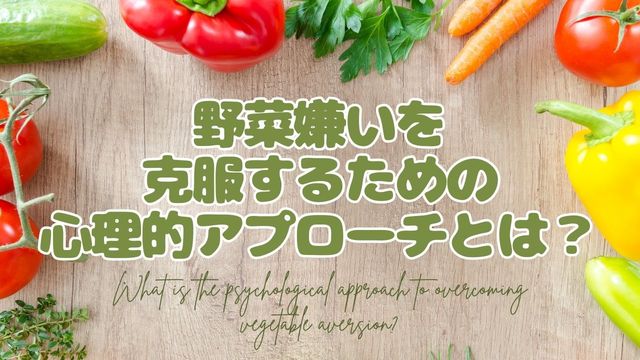 野菜嫌いを克服するための心理的アプローチとは？