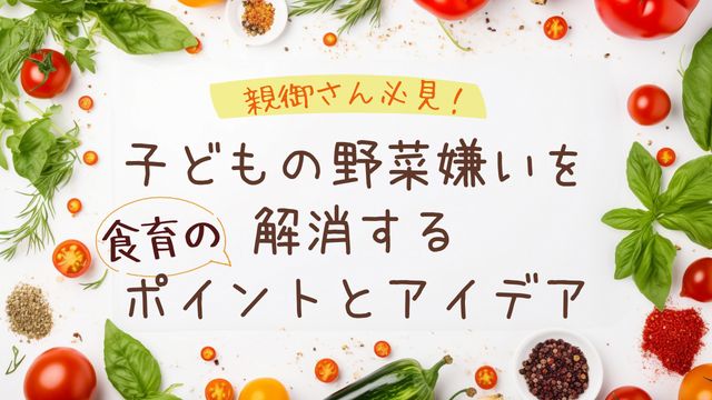 子どもの野菜嫌いを解消する食育のポイントとアイデア