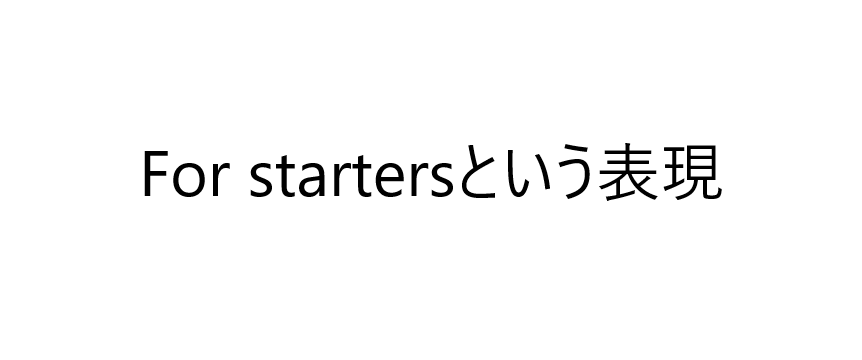 ライティング 会話で使えそうな表現 For Starters の 意味 モーニング朝田の英語勉強ブログ