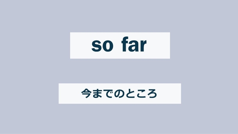 今までのところ"so far"という英単語