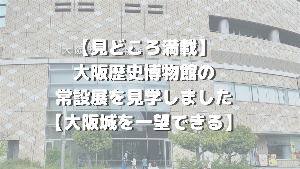 見どころ満載 大阪歴史博物館の常設展を見学しました 大阪城を一望できる 荷物はこブログ