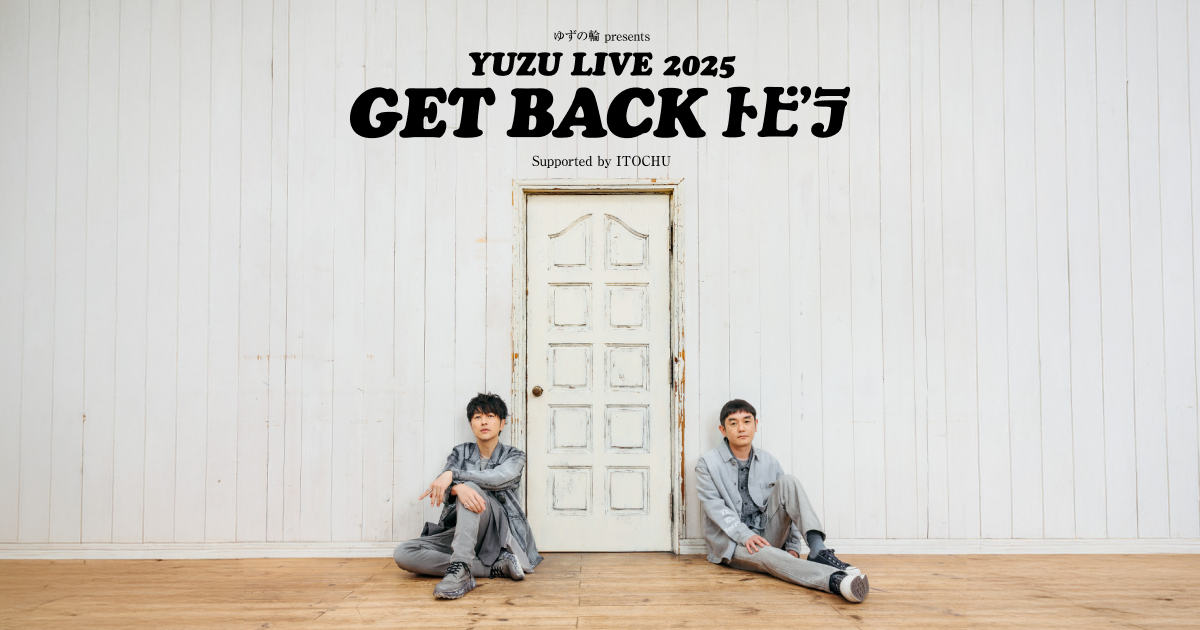 ゆず ライブレポート】ゆずの輪 Presents YUZU LIVE 2025 GET BACK