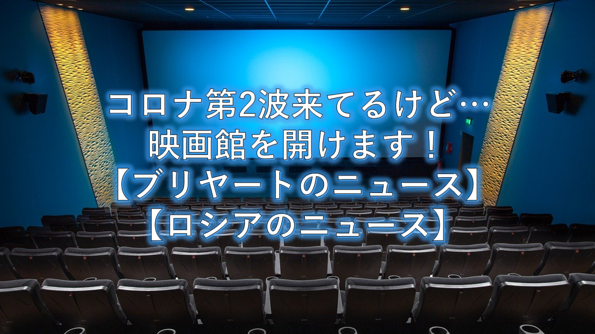 コロナ第2波来てるけど 映画館を開けます ブリヤートのニュース ロシアのニュース むかいひろきのロシア ブリヤート共和国情報局