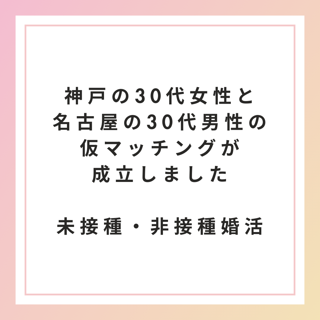 【未接種・非接種婚活】神戸（兵庫県）の30代女性と名古屋（愛知県）の30代男性の仮マッチングが成立しました