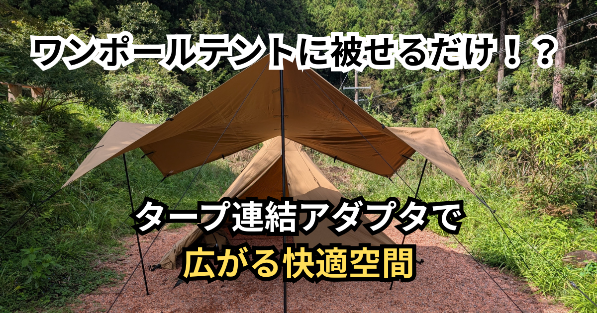 ワンポールテントに被せるだけ！？タープ連結アダプタで広がる快適空間