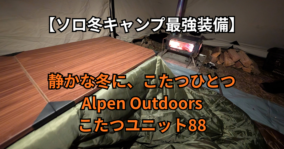 ソロ冬キャンプ最強装備】Alpen Outdoors こたつユニット88で外でも