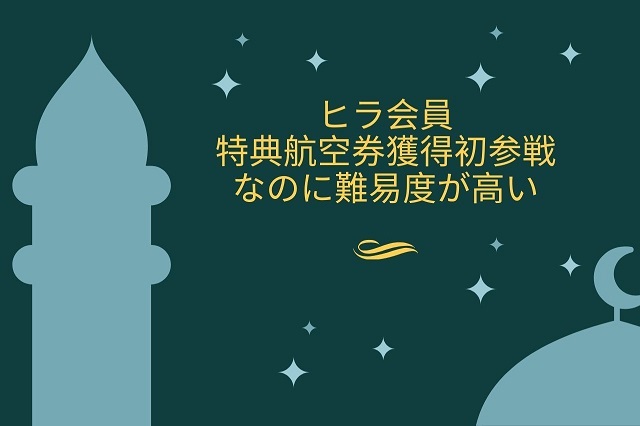 ヒラ会員・初特典航空券獲得参戦なのに難易度が高い 