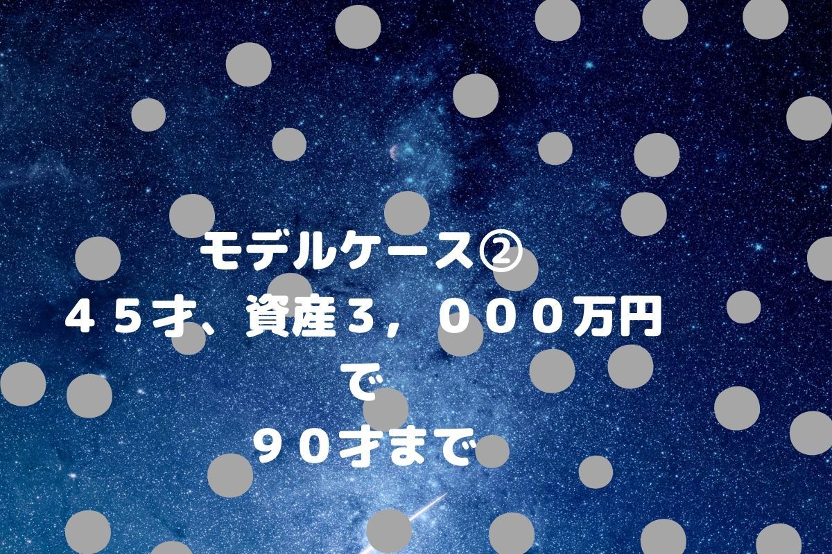 モデルケース②４５才、資産３，０００万円で９０才まで