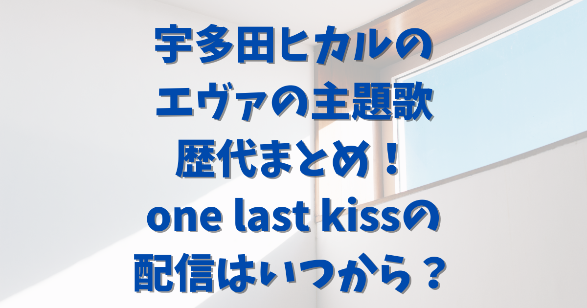 宇多田ヒカルのエヴァの主題歌歴代まとめ One Last Kissの配信はいつから とれんどりさーち 宇多田ヒカルのエヴァの主題歌歴代まとめ One Last Kissの配信はいつから とれんどりさーち
