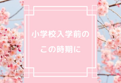 小学校入学前のこの時期に