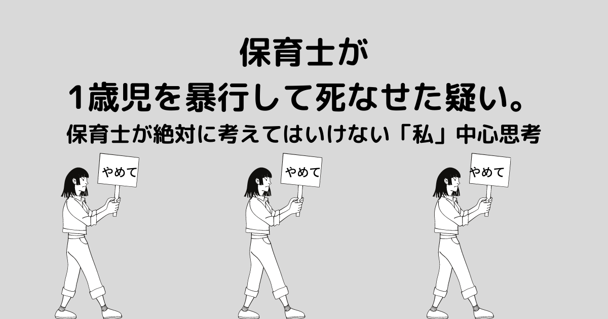1歳児を暴行して死なせた疑い 保育士が絶対に考えてはいけない 私 中心思考 かずくんの保育士の学校