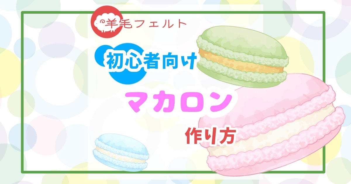羊毛フェルト マカロン 作り方｜初心者向けの簡単ステップと時短テク