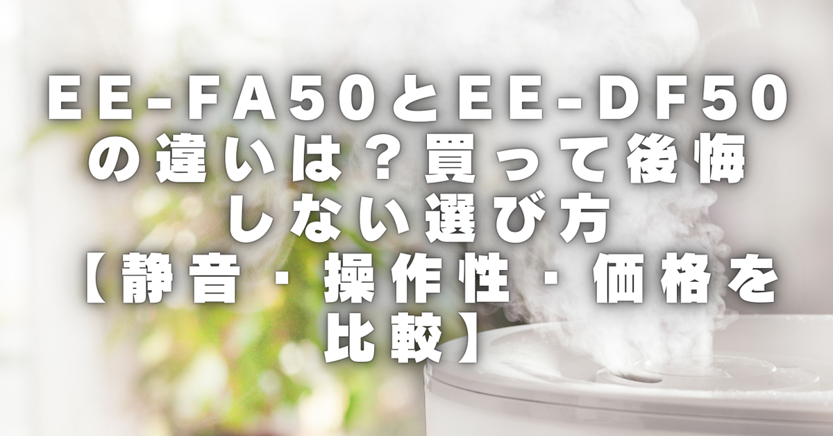 EE‑FA50とEE‑DF50の違いは？買って後悔しない選び方【静音・操作性 