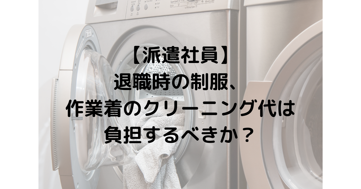派遣社員 退職時の制服 作業着のクリーニング代は負担するべきか Umecom