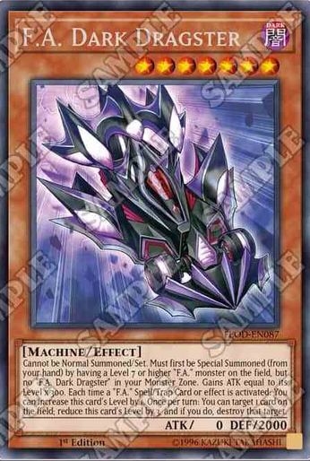 F.A. Dark Dragster　星7　闇属性 機械族　ATK/0 DEF/2000 このカードは通常召喚できない。自分フィールドにレベル7以上の「F.A.」モンスターが存在する場合手札から特殊召喚できる(同名カードが存在しない場合のみ)。  ①:このカードの攻撃力はこのカードのレベル×300アップする。 ②:「F.A.」魔法・罠カードの効果が発動した場合に発動できる（ダメージステップでも発動可能）。このカードのレベルを1つ上げる。 ③1ターンに1度、フィールドのカード1枚を対象として発動できる。このカードのレベルを3つ下げ、そのカードを破壊する。