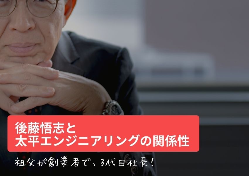 後藤悟志と太平エンジニアリングの関係性