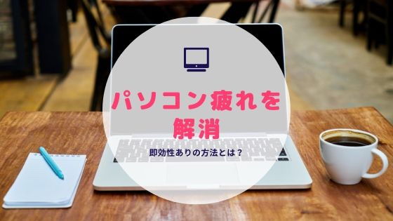 パソコン疲れを解消！即効性ありの方法を4つ紹介【便利グッズあり】