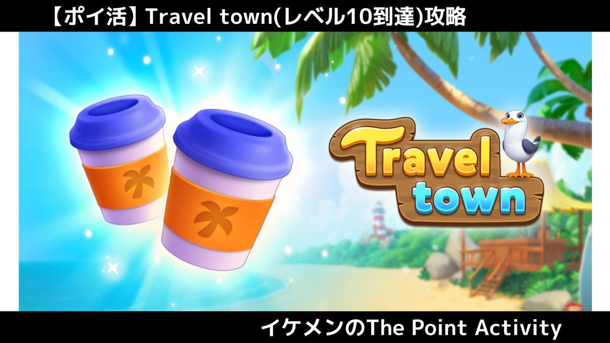 ポイ活】トラベルタウン(レベル10到達)30分攻略｜時短攻略のコツとポイントを紹介 - イケメンのThe Point Activity