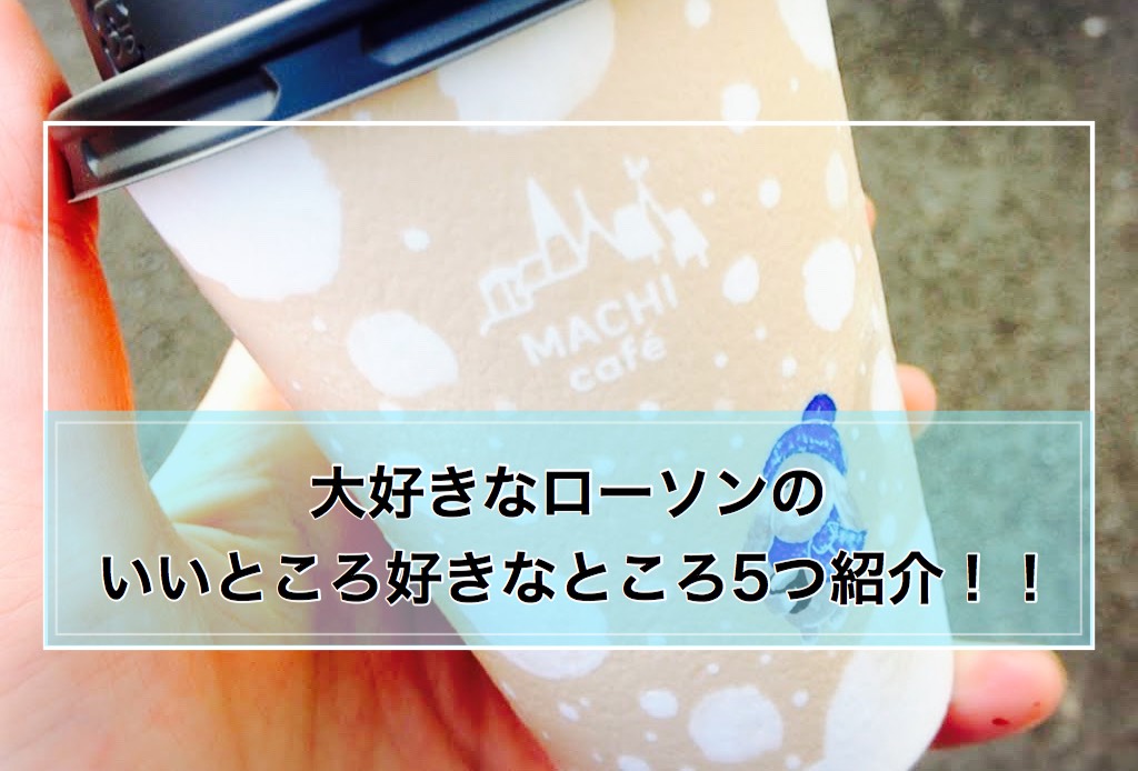 大好きなローソンのいいところ好きなところを5つ紹介！！ アイディアは熱いうちに打て