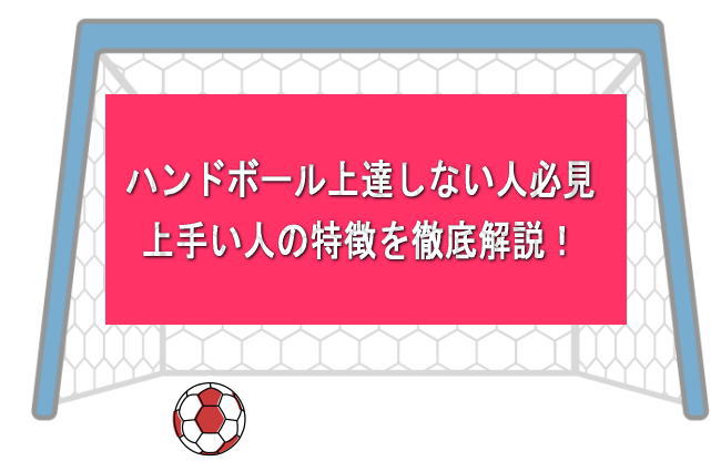 ハンドボールが上達しない？上手い人の特徴とは！