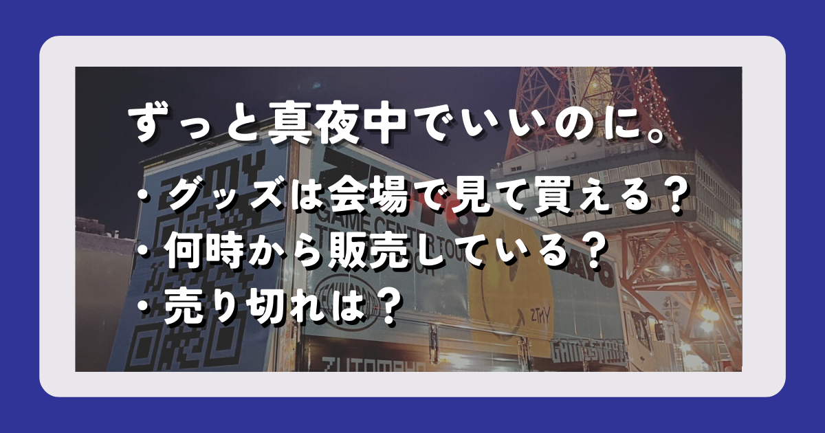 ずっと真夜中でいいのに(ずとまよ)のグッズ物販は当日ライブ会場で