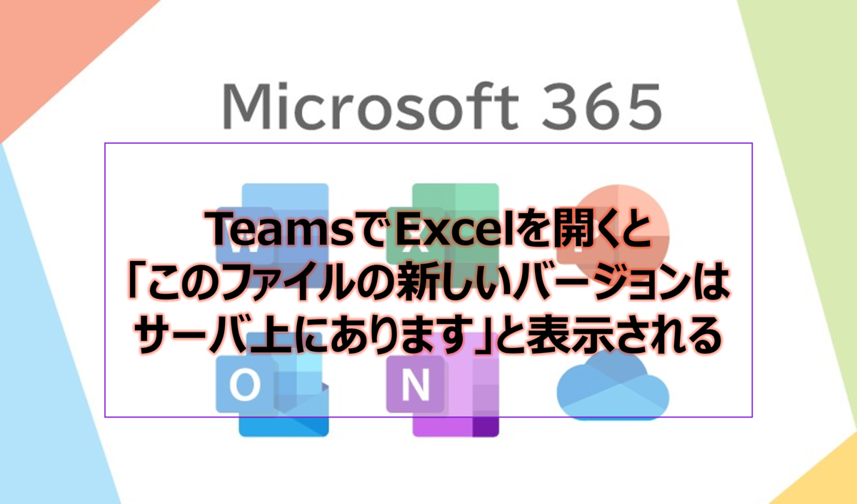 TeamsでExcelを開くと「このファイルの新しいバージョンはサーバ上にあります」と表示される