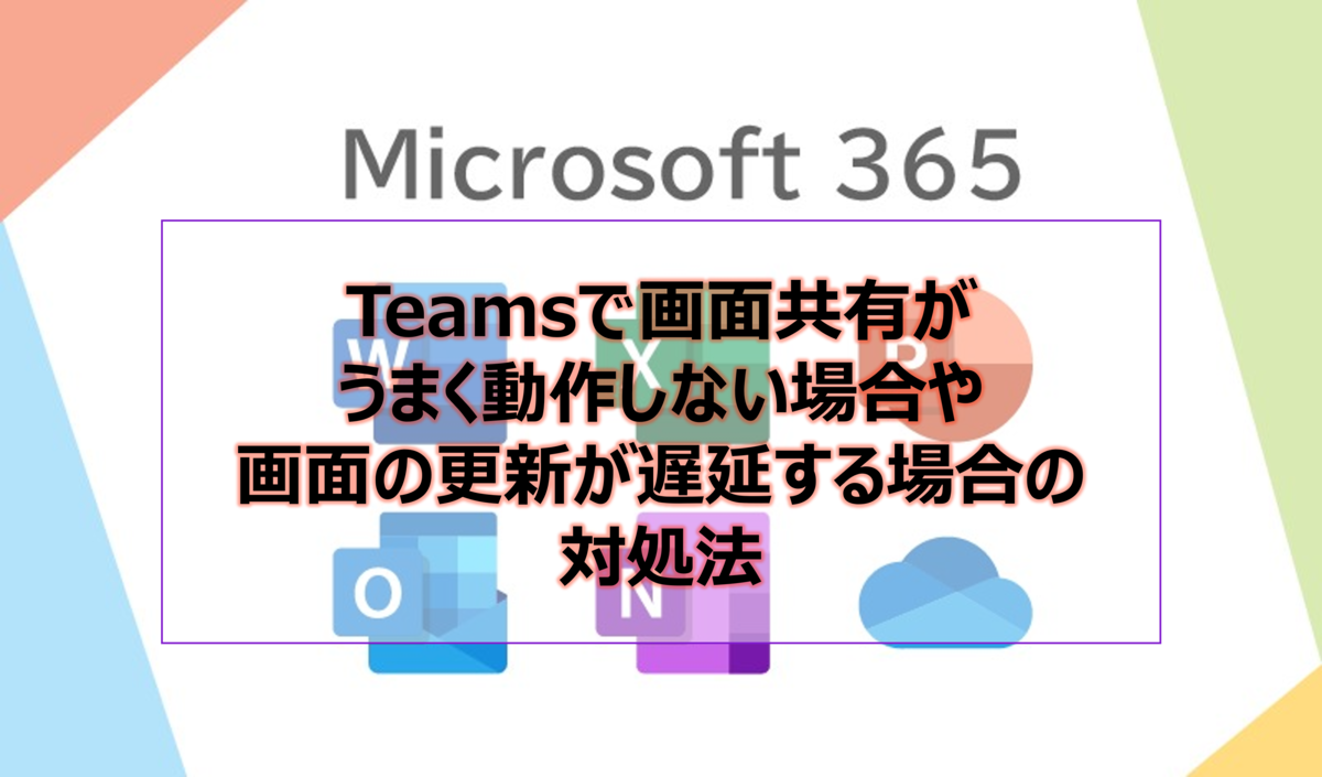 Teamsで画面共有がうまく動作しない場合や画面の更新が遅延する場合の対処法