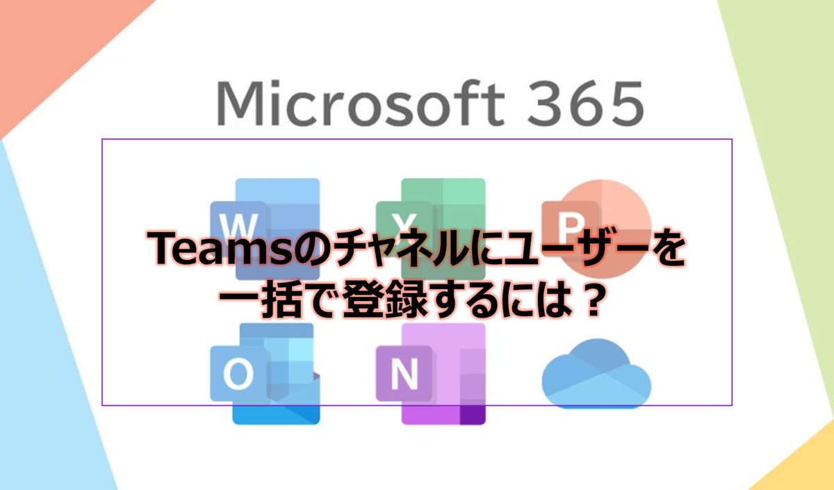 Teamsのチャネルにユーザーを一括で登録するには