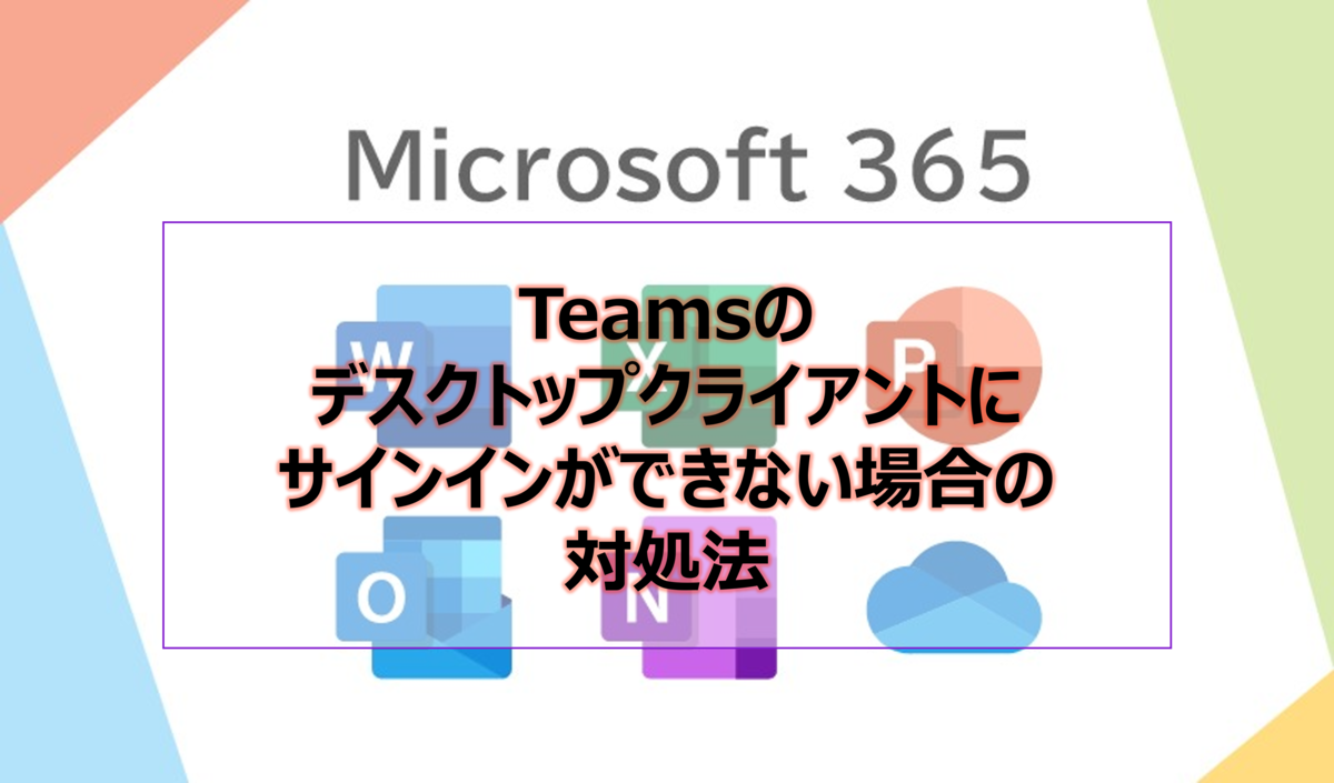 Teamsのデスクトップクライアントにサインインができない場合の対処法