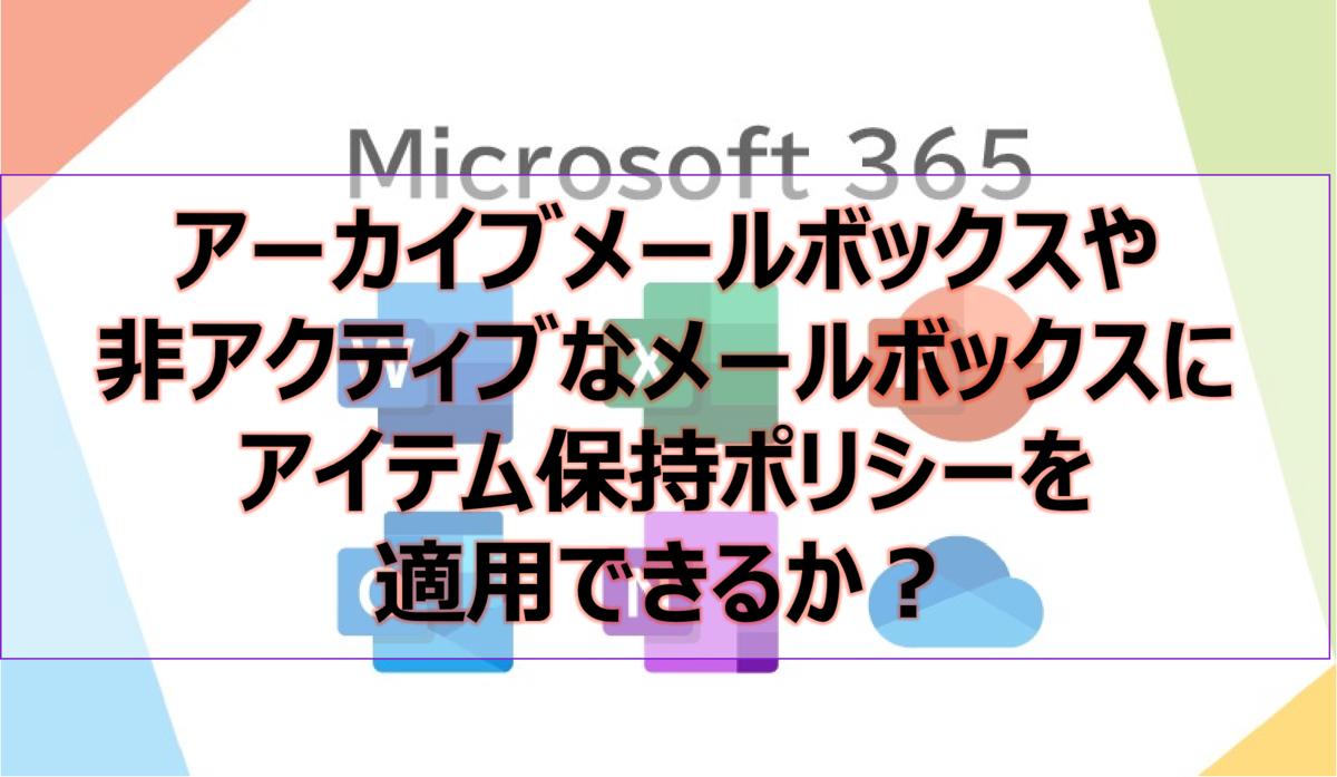 アーカイブメールボックスや非アクティブなメールボックスにアイテム保持ポリシーを適用できるか？
