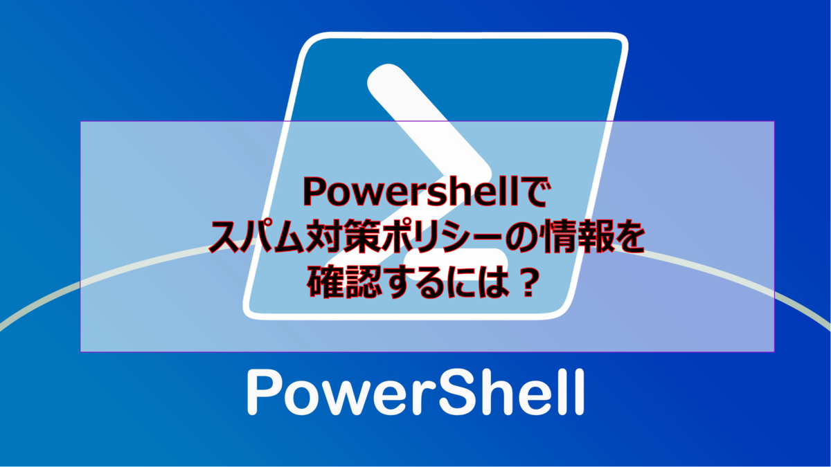 Powershellでスパム対策ポリシーの情報を確認するには?