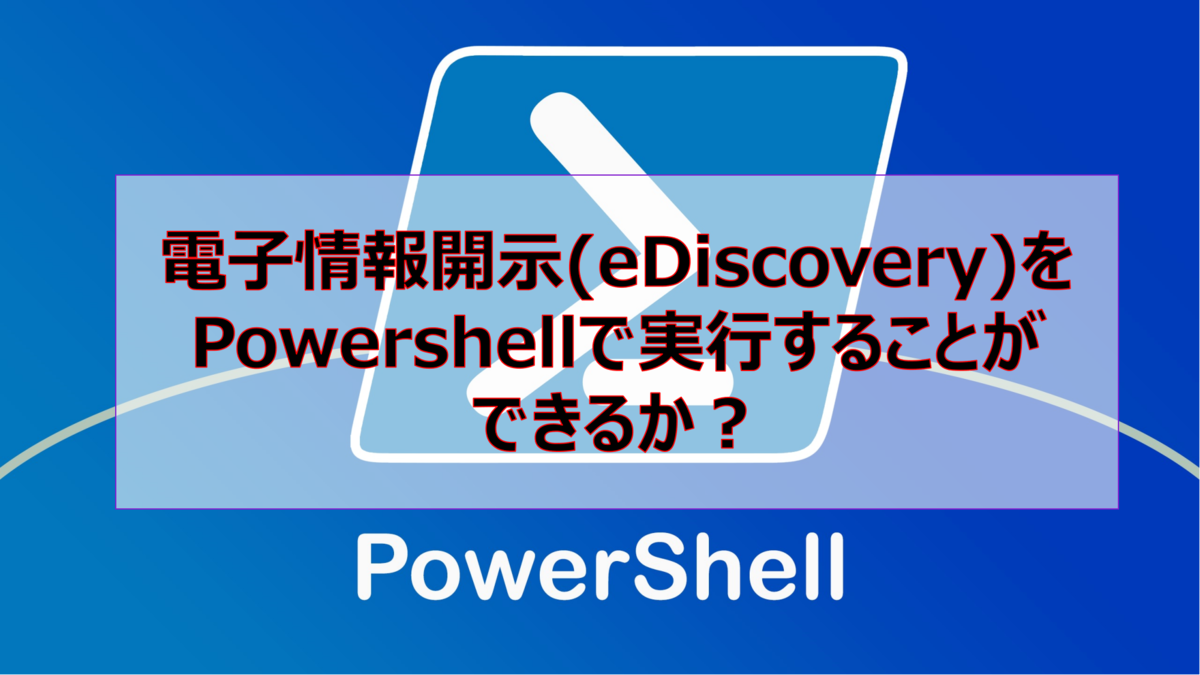 電子情報開示(eDiscovery)をPowershellで実行することができるか?