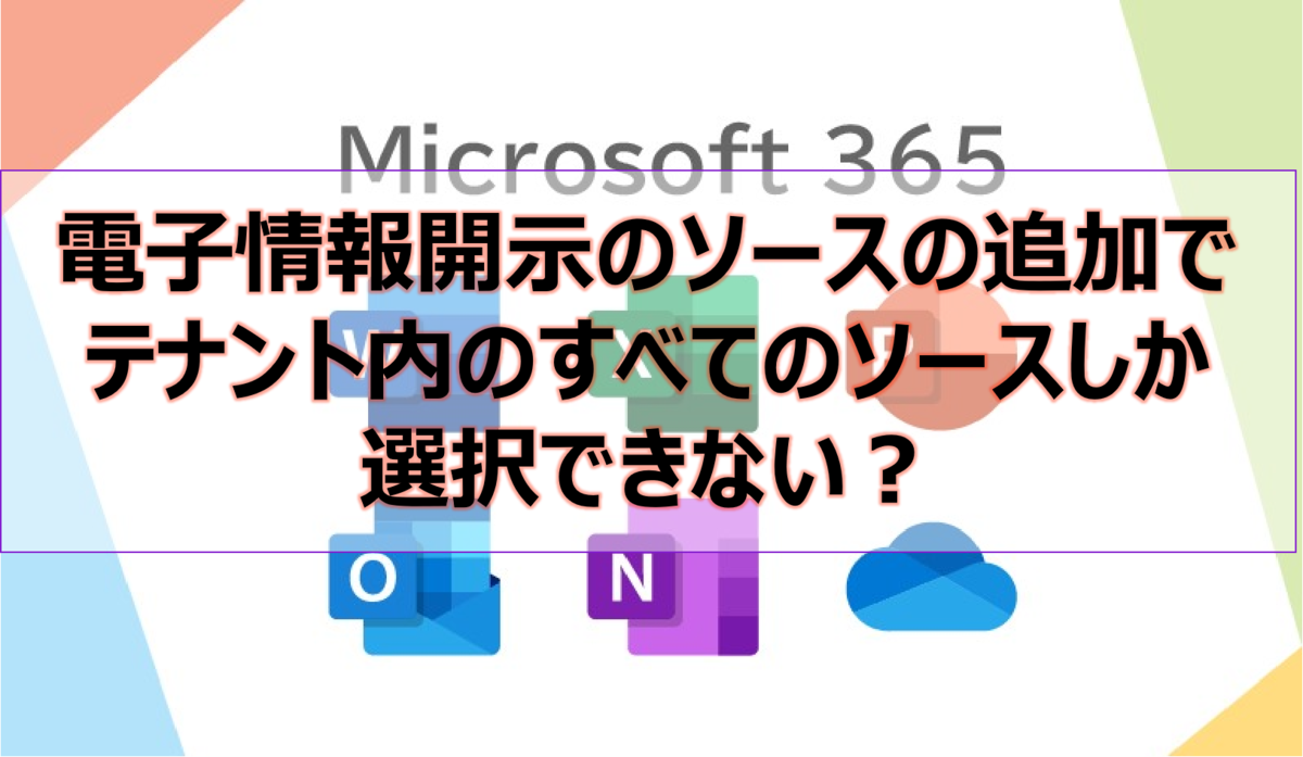 電子情報開示のソースの追加でテナント内のすべてのソースしか選択できない?