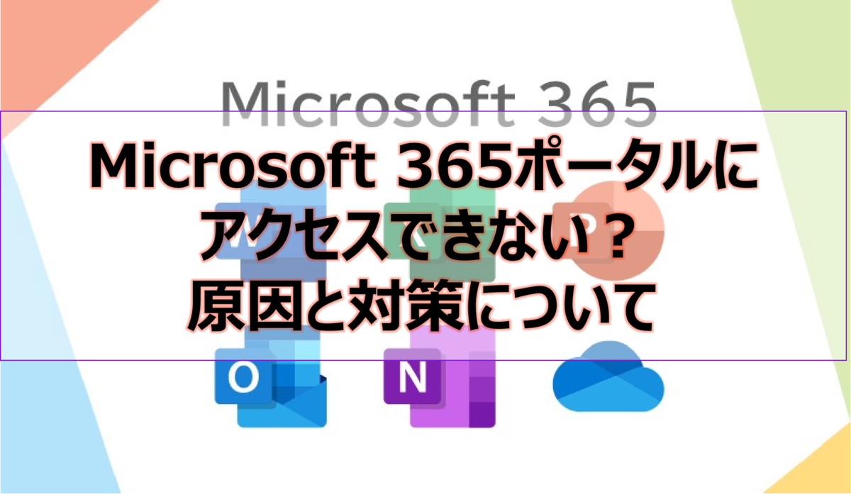 Microsoft 365ポータルにアクセスできない?原因と対策について