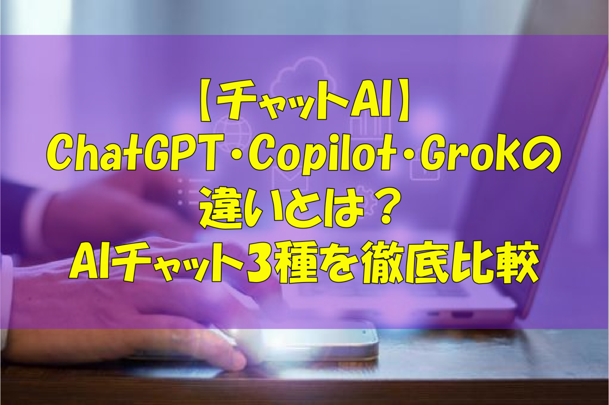 【チャットAI】ChatGPT・Copilot・Grokの違いとは?AIチャット3種を徹底比較