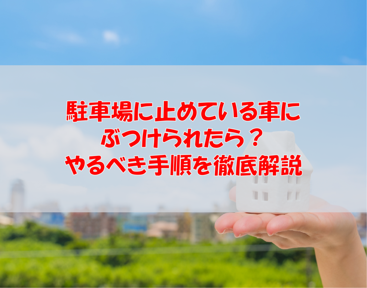 駐車場に止めている車にぶつけられたら?やるべき手順を徹底解説