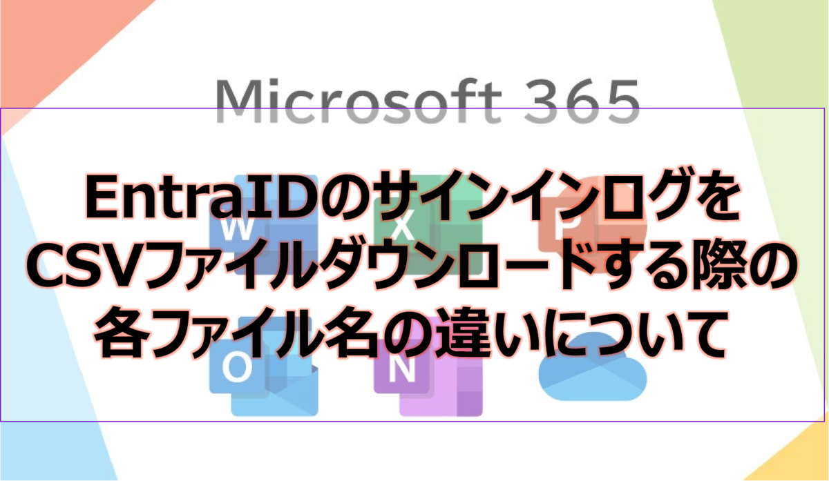 Microsoft365参考書】EntraIDのサインインログをCSVファイル