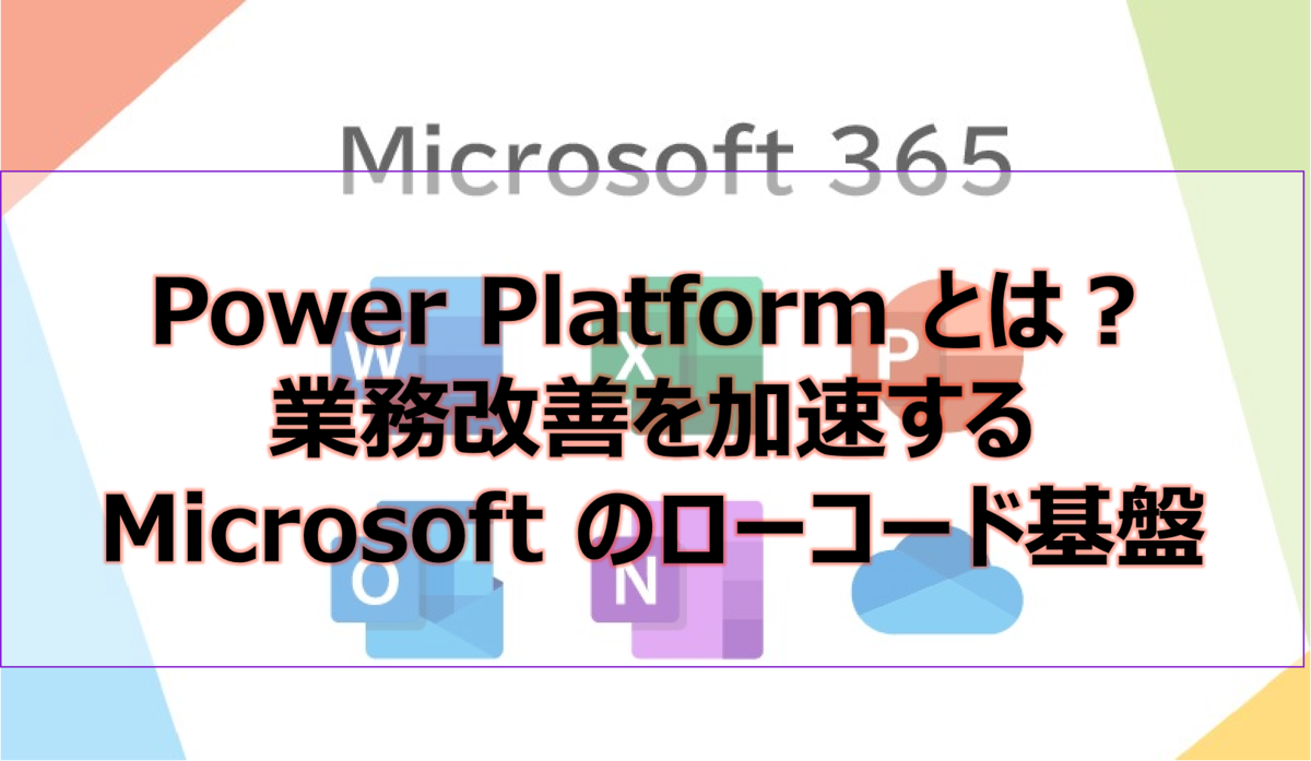 Power Platform とは?業務改善を加速する Microsoft のローコード基盤