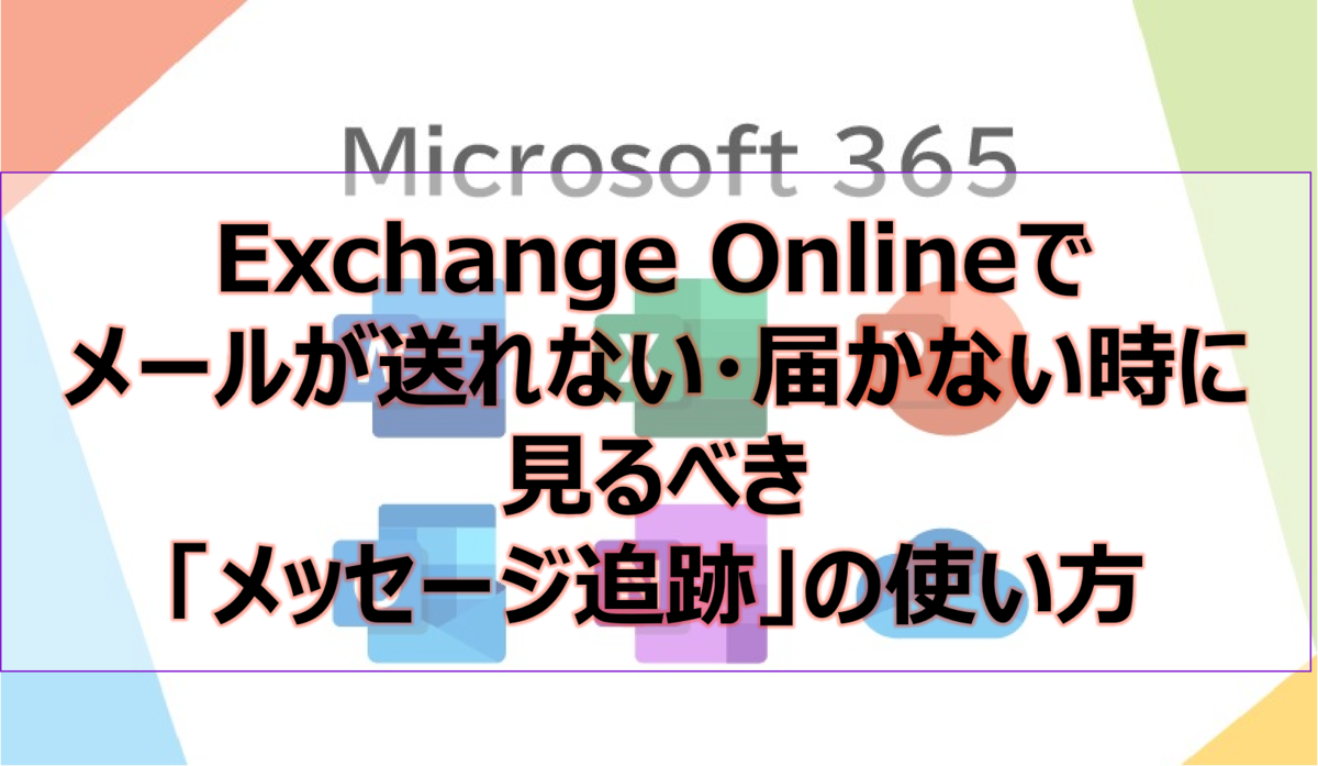 Exchange Onlineでメールが送れない・届かない時に見るべき「メッセージ追跡」の使い方