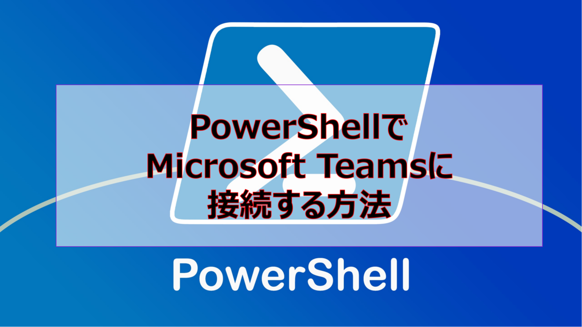 PowerShellでMicrosoft Teamsに接続する方法